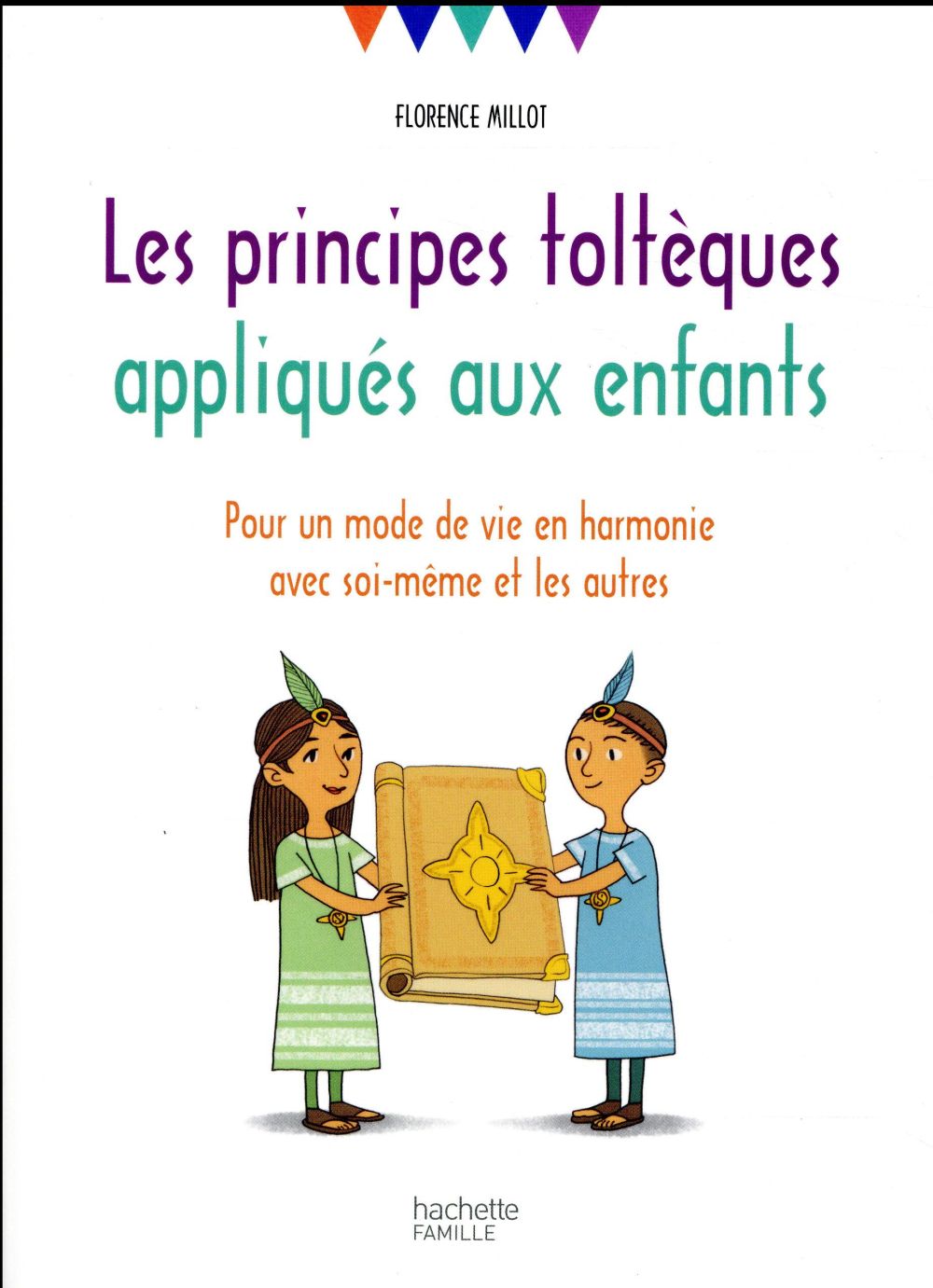 LES PRINCIPES TOLTEQUES APPLIQUES AUX ENFANTS - POUR UN MODE DE VIE EN HARMONIE AVEC SOI-MEME ET LES