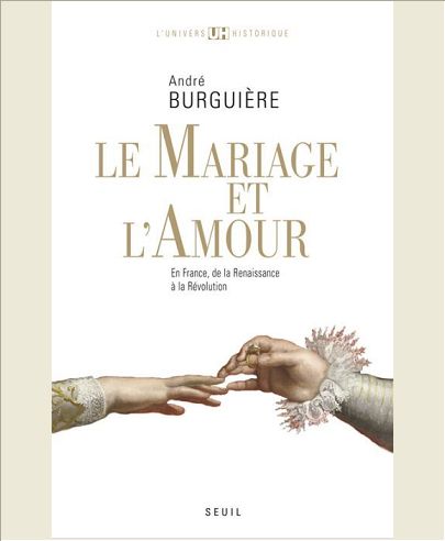 LE MARIAGE ET L'AMOUR. EN FRANCE, DE LA RENAISSANCE A LA REVOLUTION