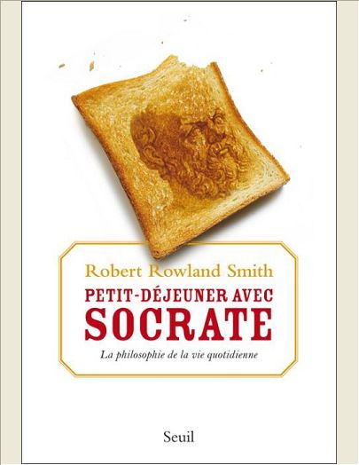 PETIT DEJEUNER AVEC SOCRATE - UNE PHILOSOPHIE DE LA VIE QUOTIDIENNE