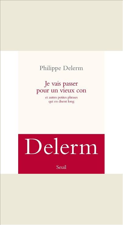 JE VAIS PASSER POUR UN VIEUX CON. ET AUTRES PETITES PHRASES QUI EN DISENT LONG