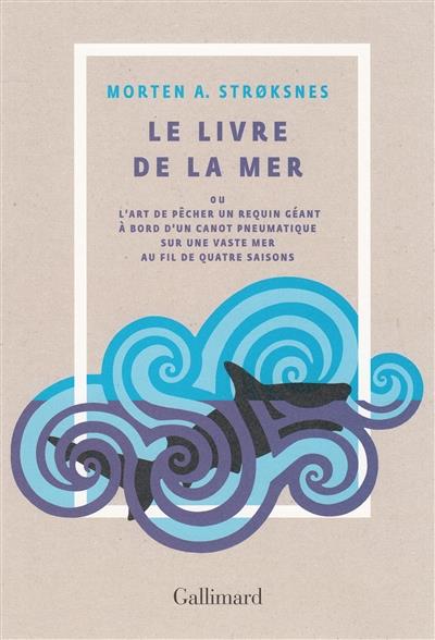 LE LIVRE DE LA MER OU L'ART DE PECHER UN REQUIN GEANT A BORD D'UN CANOT PNEUMATIQUE SUR UNE VASTE ME
