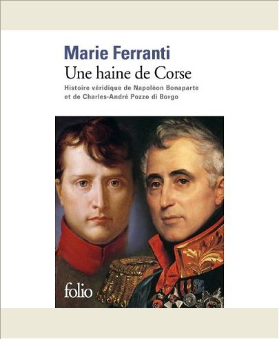 UNE HAINE DE CORSE - HISTOIRE VERIDIQUE DE NAPOLEON BONAPARTE ET DE CHARLES-ANDRE POZZO DI BORGO