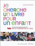 JE CHERCHE UN LIVRE POUR UN ENFANT - GUIDE DES LIVRES POUR ENFANTS, DE LA NAISSANCE A 7 ANS
