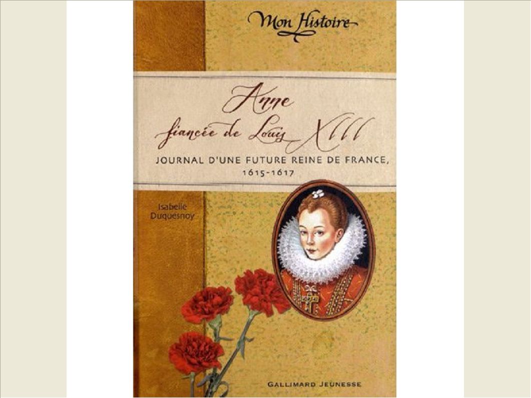 ANNE, FIANCEE DE LOUIS XIII - JOURNAL D'UNE FUTURE REINE DE FRANCE, 1614-1617