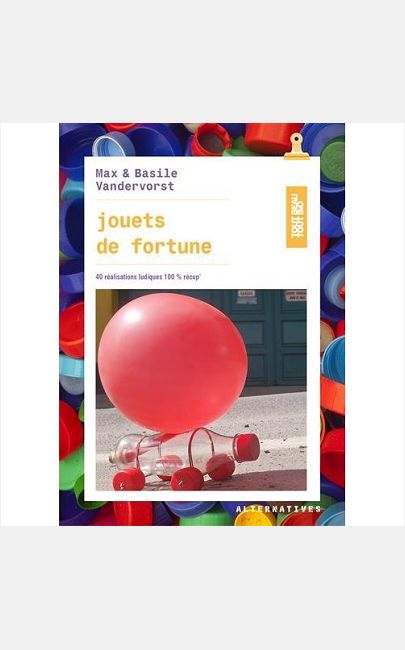 JOUETS DE FORTUNE - 40 REALISATIONS LUDIQUES 100 % RECUP'