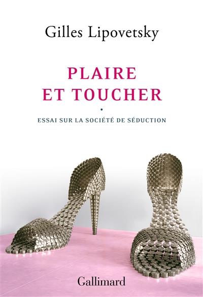 PLAIRE ET TOUCHER - ESSAI SUR LA SOCIETE DE SEDUCTION