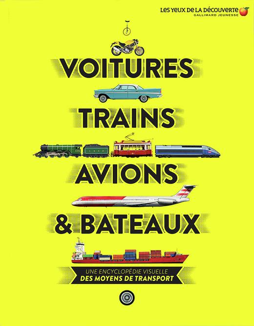 VOITURES, TRAINS, AVIONS ET BATEAUX - UNE ENCYCLOPEDIE VISUELLE DES MOYENS DE TRANSPORT