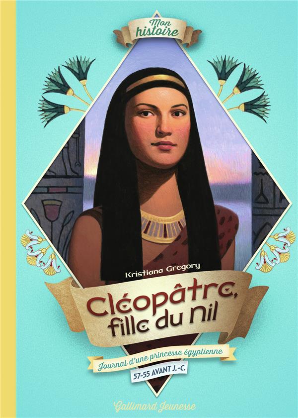 CLEOPATRE, FILLE DU NIL - JOURNAL D'UNE PRINCESSE EGYPTIENNE, 57-55 AVANT J.-C.