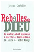 REBELLES DE DIEU - DU DR SCHWEITZER A GENEVIEVE ANTHONIOZ-DE GAULLE: DOUZE HEROS DE NOTRE TEMPS