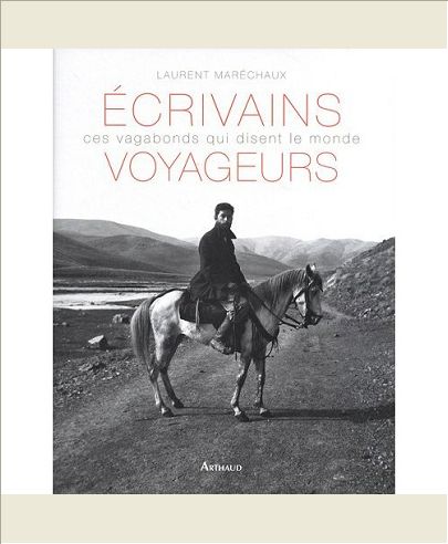 ECRIVAINS VOYAGEURS - CES VAGABONDS QUI DISENT LE MONDE