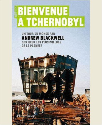BIENVENUE A TCHERNOBYL - UN TOUR DU MONDE DES LIEUX LES PLUS POLLUES DE LA PLANETE PAR ANDREW BLACKW