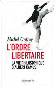 L'ORDRE LIBERTAIRE - LA VIE PHILOSOPHIQUE D'ALBERT CAMUS