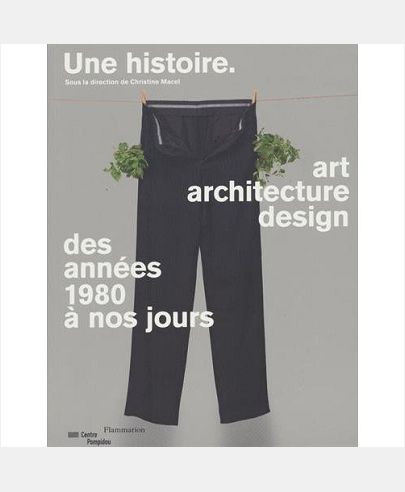 UNE HISTOIRE. ART, ARCHITECTURE, DESIGN - DES ANNEES 1980 A NOS JOURS