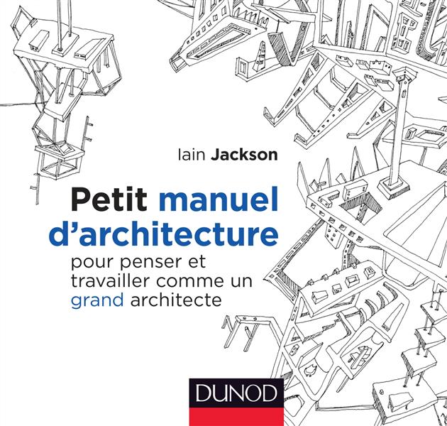 PETIT MANUEL D'ARCHITECTURE - POUR PENSER ET TRAVAILLER COMME UN GRAND ARCHITECTE