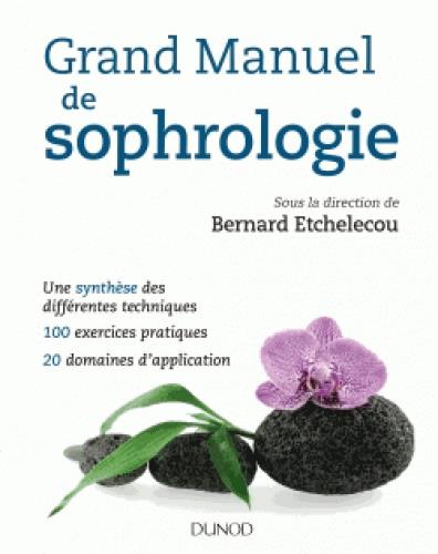GRAND MANUEL DE SOPHROLOGIE - UNE SYNTHESE DES DIFFERENTES TECHNIQUES, 100 EXERCICES PRATIQUES... -