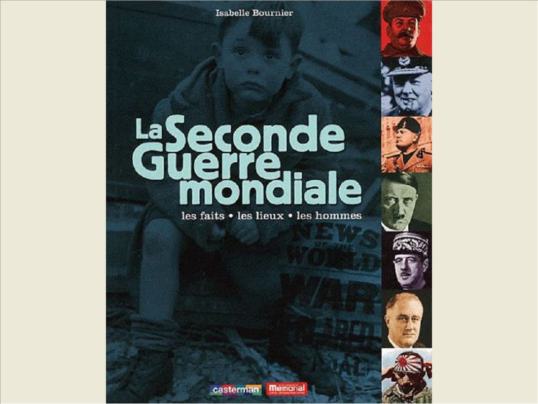 LA SECONDE GUERRE MONDIALE - LES FAITS, LES LIEUX, LES HOMMES