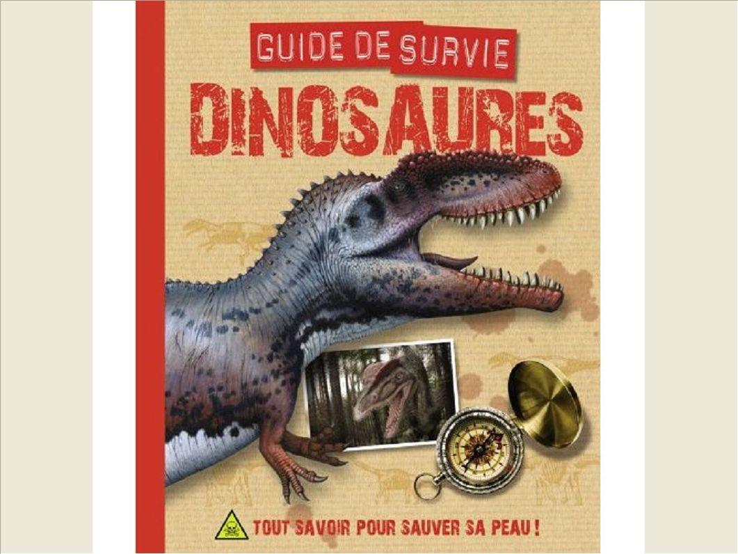 DINOSAURES, GUIDE DE SURVIE - TOUT SAVOIR POUR SAUVER SA PEAU !