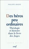 HEROS PEU ORDINAIRES THEOLOGIE ET HISTOIRE DANS LE LIVRE DES JUGES