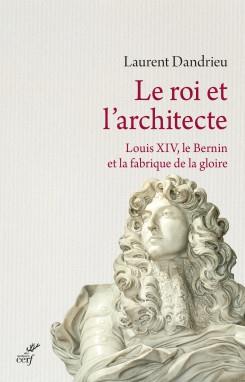 LE ROI ET L'ARCHITECTE. LOUIS XIV, LE BERNIN ET LA FABRIQUE DE LA GLOIRE
