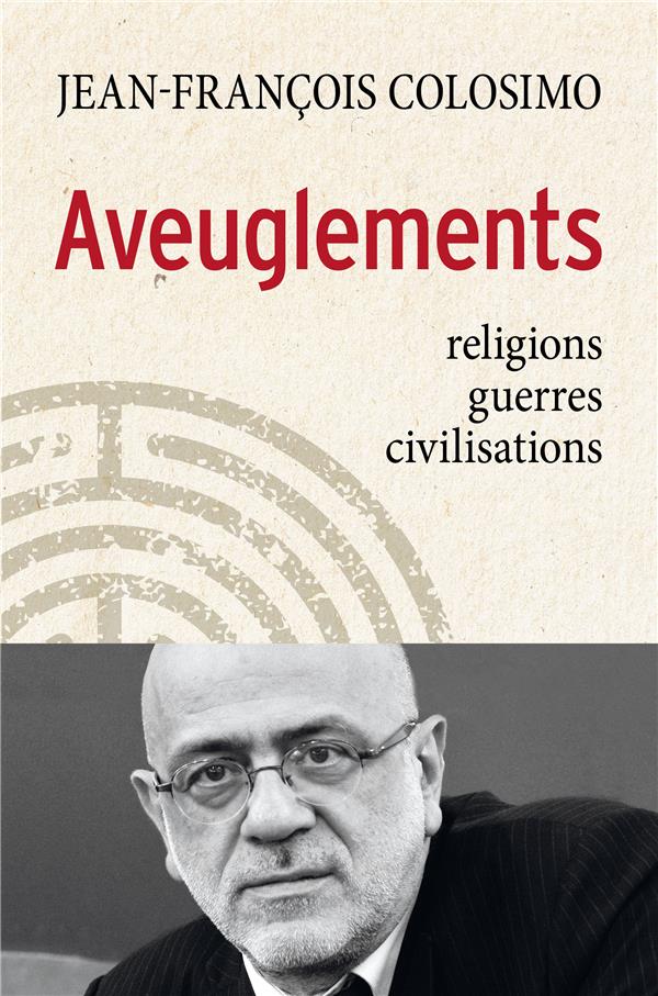 AVEUGLEMENTS - RELIGIONS, GUERRES, CIVILISATIONS