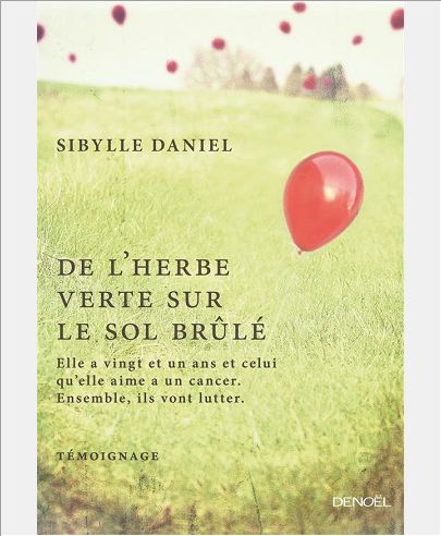 DE L'HERBE VERTE SUR LE SOL BRULE - ELLE A VINGT ET UN ANS ET CELUI QU'ELLE AIME A UN CANCER. ENSEMB