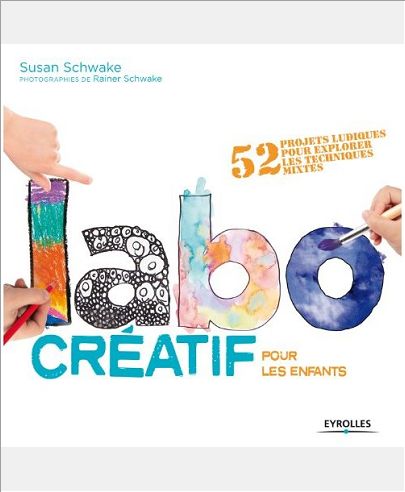 LABO CREATIF POUR LES ENFANTS - 52 PROJETS LUDIQUES POUR EXPLORER LES TECHNIQUES MIXTES.