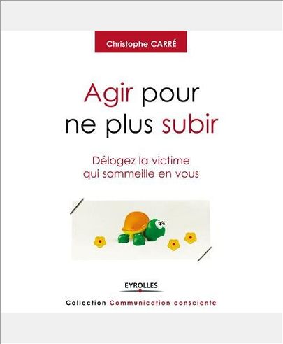 AGIR POUR NE PLUS SUBIR - DELOGEZ LA VICTIME QUI SOMMEILLE EN VOUS.
