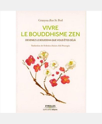 VIVRE LE BOUDDHISME ZEN - DEVENEZ LE BOUDDHA QUE VOUS ETES DEJA.