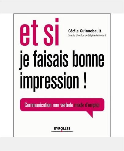 ET SI JE FAISAIS BONNE IMPRESSION ! COMMUNICATION NON VERBALE, MODE D'EMPLOI