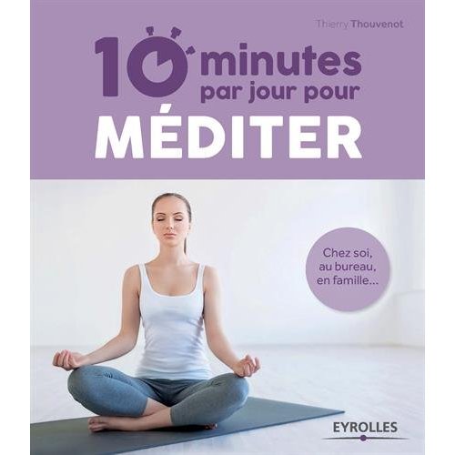 10 MINUTES PAR JOUR POUR MEDITER - CHEZ SOI, AU BUREAU, EN FAMILLE... 10 MINUTES PAR JOUR POUR MEDITER - CHEZ SOI, AU BUREAU, EN FAMILLE...