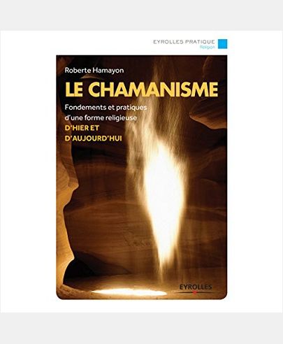 LE CHAMANISME - FONDEMENTS ET PRATIQUES D'UNE FORME RELIGIEUSE D'HIER ET AUJOURD'HUI.