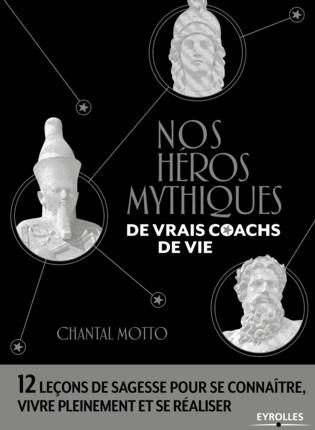 NOS HEROS MYTHIQUES, DE VRAIS COACHS DE VIE - 12 LECONS DE SAGESSE POUR SE CONNAITRE, VIVRE PLEINEME