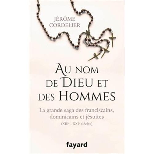 AU NOM DE DIEU ET DES HOMMES - LA GRANDE SAGA DES FRANCISCAINS, DOMINICAINS ET JESUITES (XIIIE-XXIE