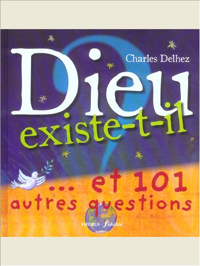 DIEU EXISTE-T-IL ?...ET 101 AUTRES QUESTIONS