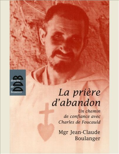 LA PRIERE D'ABANDON - UN CHEMIN DE CONFIANCE AVEC CHARLES DE FOUCAULD