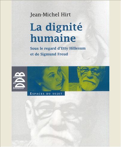 LA DIGNITE HUMAINE - SOUS LE REGARD D'ETTY HILLESUM ET DE SIGMUND FREUD