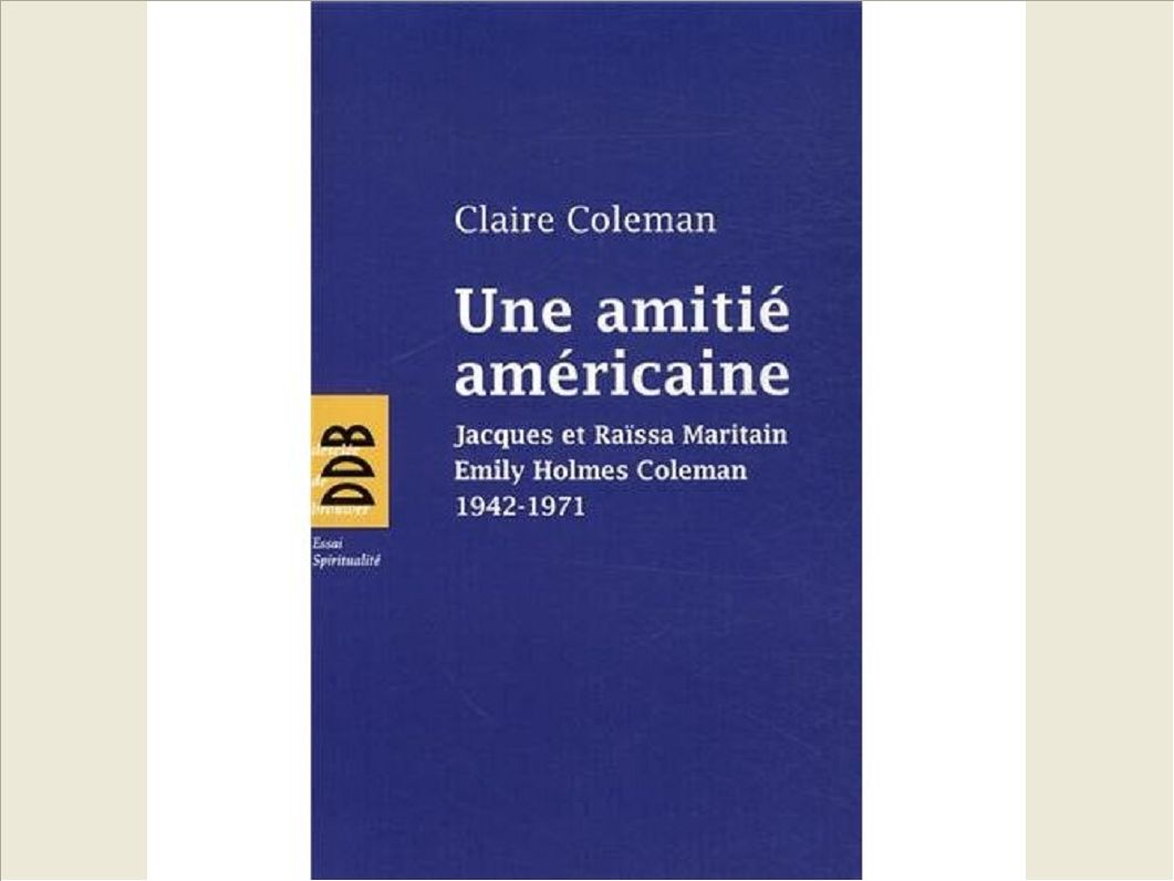 UNE AMITIE AMERICAINE - JACQUES ET RAISSA MARITAIN, EMILY HOLMES COLEMAN, 1942-1971