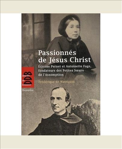 PASSIONNES DE JESUS CHRIST - ETIENNE PERNET ET ANTOINETTE FAGE, FONDATEURS DES PETITES SOEURS DE L'A