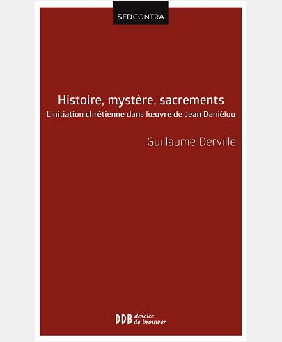 HISTOIRE, MYSTERE, SACREMENTS - L'INITIATION CHRETIENNE DANS L'OEUVRE DE JEAN DANIELOU