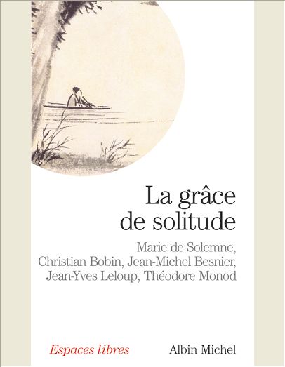 LA GRACE DE SOLITUDE - DIALOGUES AVEC CHRISTIAN BOBIN, JEAN-MICHEL BESNIER, JEAN-YVES LELOUP ET THEO