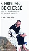 CHRISTIAN DE CHERGE - UNE BIOGRAPHIE SPIRITUELLE DU PRIEUR DE TIBHIRINE