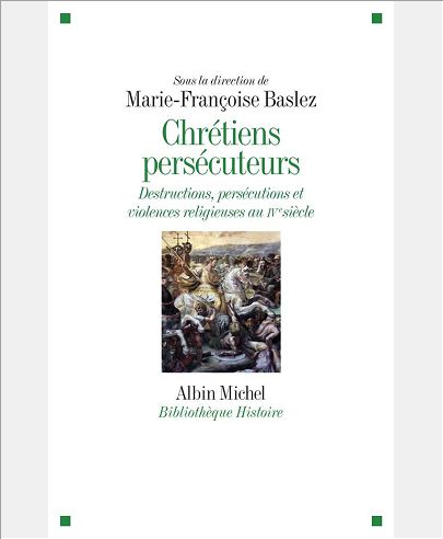 CHRETIENS PERSECUTEURS - DESTRUCTIONS, EXCLUSIONS, VIOLENCES RELIGIEUSES AU IVEME SIECLE