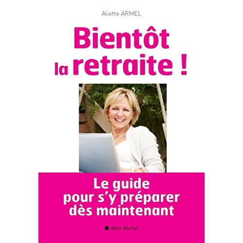 BIENTOT LA RETRAITE ! - LE GUIDE POUR S'Y PREPARER DES MAINTENANT