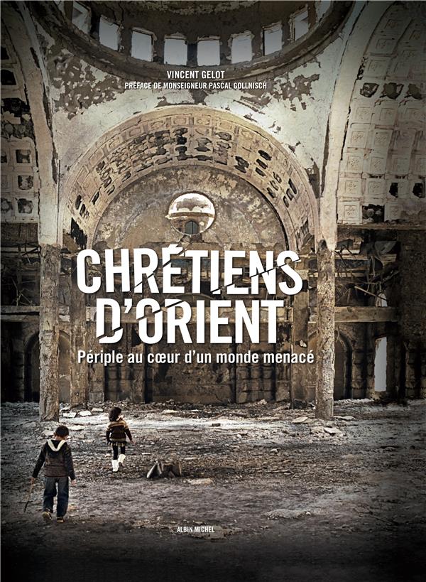 CHRETIENS D'ORIENT - PERIPLE AU COEUR D'UN MONDE MENACE