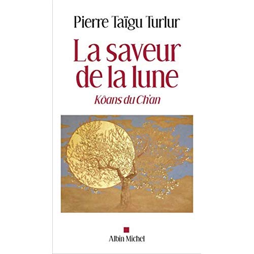 LA SAVEUR DE LA LUNE - VIVRE LES KOANS DU CH'AN AUJOURD'HUI