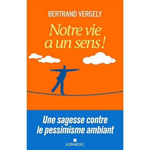NOTRE VIE A UN SENS ! - UNE SAGESSE CONTRE LE PESSIMISME AMBIANT