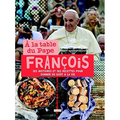 A LA TABLE DU PAPE FRANCOIS. HISTOIRES ET RECETTES