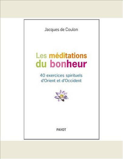 LES MEDITATIONS DU BONHEUR - 40 EXERCICES SPIRITUELS D'ORIENT ET D'OCCIDENT