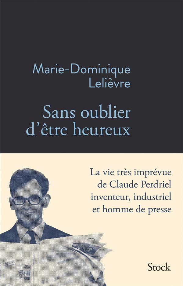 SANS OUBLIER D'ETRE HEUREUX - LA VIE INGENIEUSE DE CLAUDE PERDRIEL