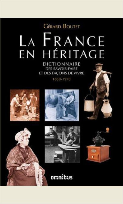 LA FRANCE EN HERITAGE DICTIONNAIRE DES SAVOIR-FAIRE ET DES FACONS DE VIVRE 1850-1970